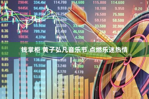 钱掌柜 黄子弘凡音乐节 点燃乐迷热情