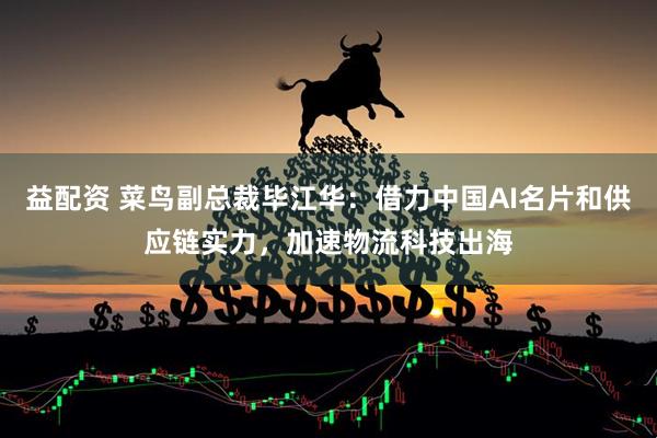 益配资 菜鸟副总裁毕江华：借力中国AI名片和供应链实力，加速物流科技出海