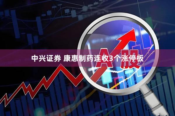 中兴证券 康惠制药连收3个涨停板