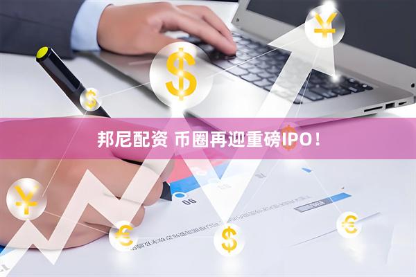 邦尼配资 币圈再迎重磅IPO！