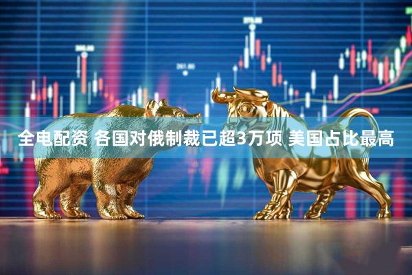 全电配资 各国对俄制裁已超3万项 美国占比最高