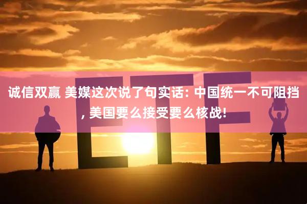 诚信双赢 美媒这次说了句实话: 中国统一不可阻挡, 美国要么接受要么核战!