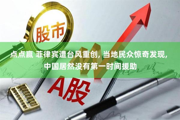 点点赢 菲律宾遭台风重创, 当地民众惊奇发现, 中国居然没有第一时间援助