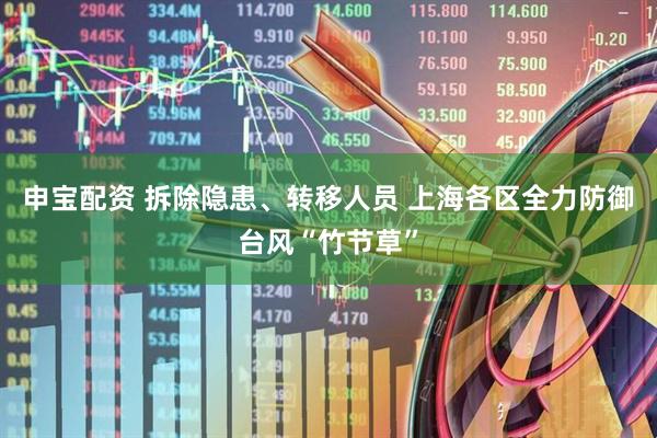 申宝配资 拆除隐患、转移人员 上海各区全力防御台风“竹节草”