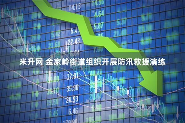 米升网 金家岭街道组织开展防汛救援演练