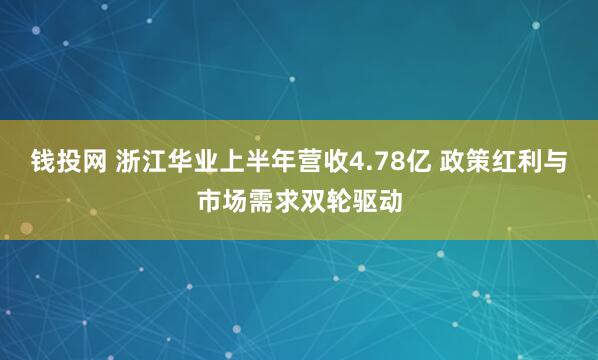 钱投网 浙江华业上半年营收4.78亿 政策红利与市场需求双轮驱动