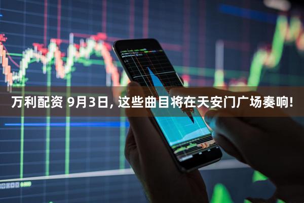 万利配资 9月3日, 这些曲目将在天安门广场奏响!
