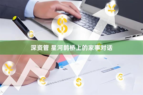 深资管 星河鹊桥上的家事对话