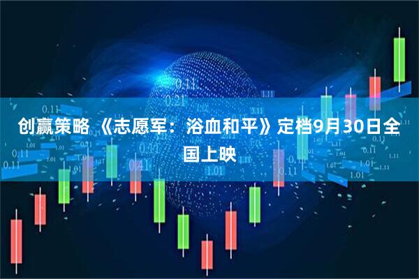 创赢策略 《志愿军：浴血和平》定档9月30日全国上映