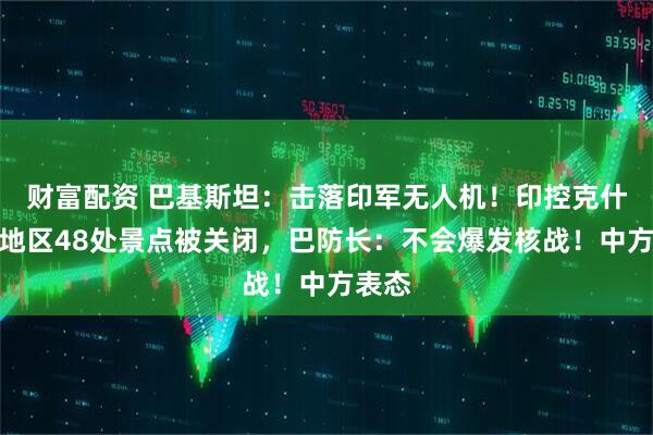 财富配资 巴基斯坦：击落印军无人机！印控克什米尔地区48处景点被关闭，巴防长：不会爆发核战！中方表态
