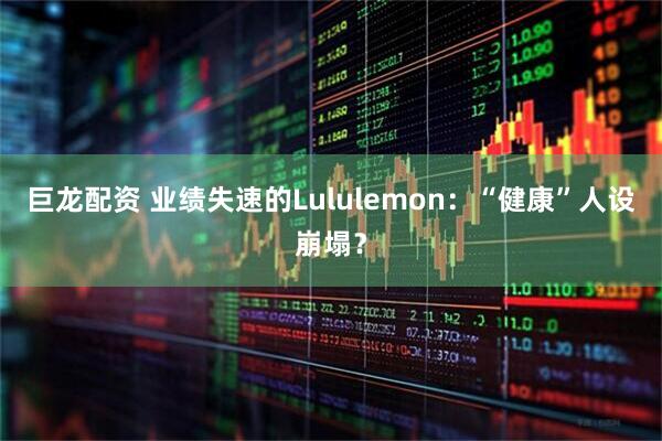 巨龙配资 业绩失速的Lululemon：“健康”人设崩塌？